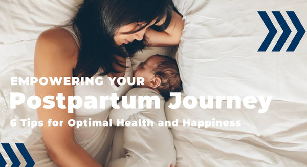 Empowering Your Postpartum Journey: 6 Tips for Optimal Health and Happiness